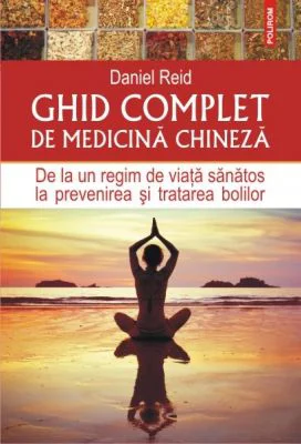 Ghid complet de medicina chineza. De la un regim de viata sanatos la prevenirea si tratarea bolilor - Daniel Reid