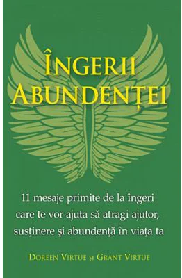 Ingerii abundentei. 11 mesaje primite de la ingeri care te vor ajuta sa atragi ajutor, sustinere si abundenta in viata ta - Doreen si Grant Virtue