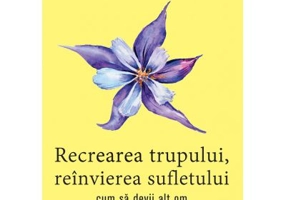 Recrearea trupului, reinvierea sufletului. Cum sa devii alt om - Deepak Chopra