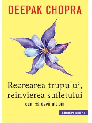 Recrearea trupului, reinvierea sufletului. Cum sa devii alt om - Deepak Chopra