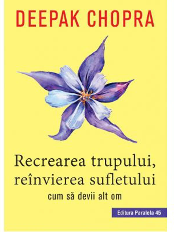 Recrearea trupului, reinvierea sufletului. Cum sa devii alt om - Deepak Chopra