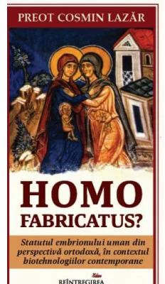 Homo fabricatus? Statutul embrionului uman din perspectiva ortodoxa, in contextul biotehnologiilor contemporane - Cosmin Lazar