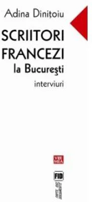 Scriitori francezi la Bucuresti. Interviuri - Adina Dinitoiu