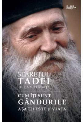 Cum iti sunt gandurile, asa iti este si viata - Tadei, staretul manastirii Vitovnita