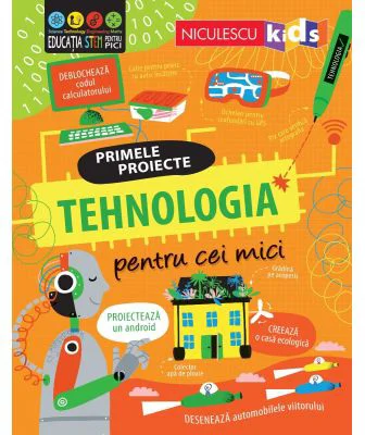 TEHNOLOGIA pentru cei mici. Primele proiecte. Educatie STEM - Alice James, Tom Mumbray