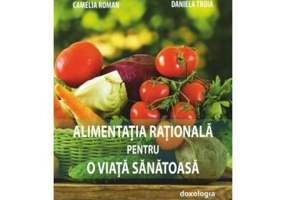 Alimentatia rationala pentru o viata sanatoasa - Prof. univ. dr. Constantin Milica, Ing. Camelia Nicoleta Roman, Ing. Daniela Troia