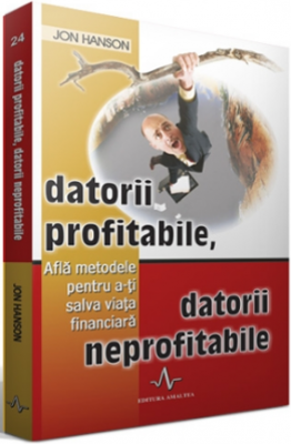 DATORII PROFITABILE, DATORII NEPROFITABILE - Afla metodele pentru a-ti salva viata financiara - Jon Hanson