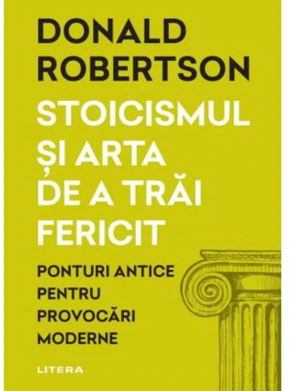 Stoicismul si arta de a trai fericit. Ponturi antice pentru provocari moderne - Donald Robertson