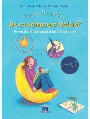 Intrebarile copilariei. De ce stralucesc stelele? Povestiri istete pentru minti curioase - Christian Dreller