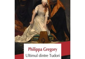 Ultimul dintre Tudori - Philippa Gregory