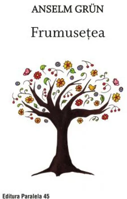 Frumusetea. O noua spiritualitate a bucuriei de a trai - Grun Anselm