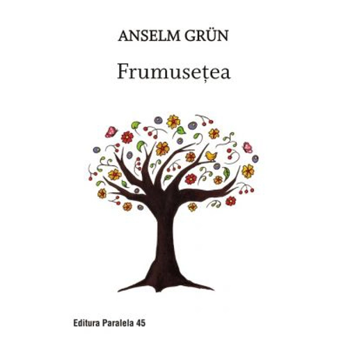 Frumusetea. O noua spiritualitate a bucuriei de a trai - Grun Anselm