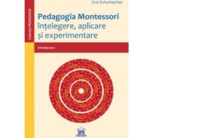 Pedagogia Montessori. Intelegere, aplicare si experimentare