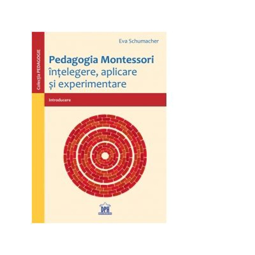 Pedagogia Montessori. Intelegere, aplicare si experimentare