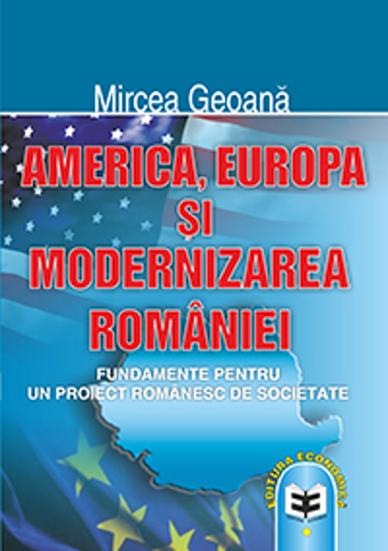 America, Europa si modernizarea Romaniei: fundamente pentru un proiect romanesc de societate - Mircea Geoana