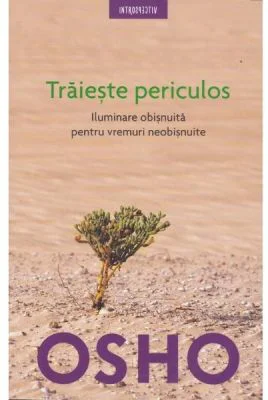 Traieste periculos. Iluminare obisnuita pentru vremuri neobisnuite, editia 2018 - Osho