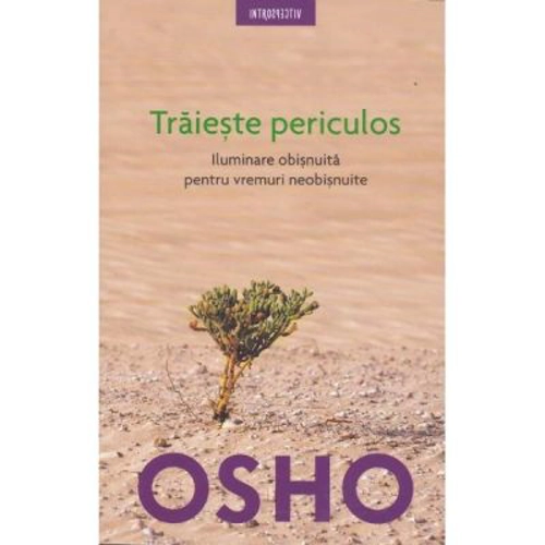 Traieste periculos. Iluminare obisnuita pentru vremuri neobisnuite, editia 2018 - Osho