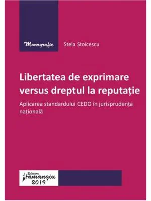Libertatea de exprimare versus dreptul la reputatie. Aplicarea standardului CEDO in jurisprudenta nationala - Stela Stoicescu
