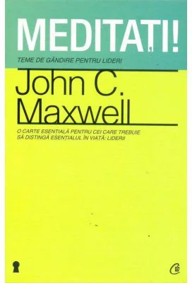 Meditati! Teme de gandire pentru lideri - John C. Maxwell
