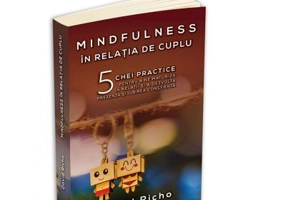 Mindfulness in relatia de cuplu. 5 chei practice pentru a ne maturiza in relatii si a dezvolta prezenta si iubirea constienta - David Richo