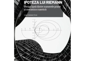 Volumul 7. Mari idei ale matematicii. Ipoteza lui Riemann. Veriga lipsa dintre numerele prime si mecanica cuantica - Jorge Jimenez Urroz