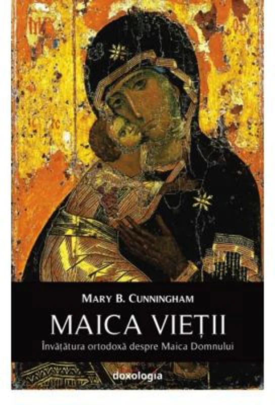 Maica Vietii. Invatatura ortodoxa despre Maica Domnului - Mary B. Cunningham