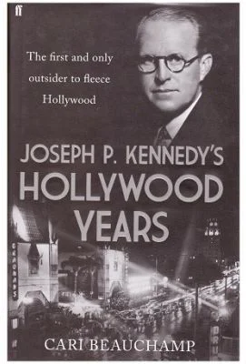 Joseph P. Kennedy's Hollywood Years. The First and Only Outsider to Fleece Hollywood - Cari Beauchamp