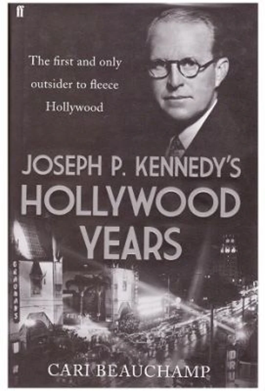 Joseph P. Kennedy's Hollywood Years. The First and Only Outsider to Fleece Hollywood - Cari Beauchamp