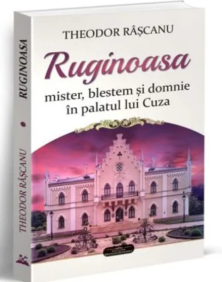 Ruginoasa. Mister, blestem si domnie in palatul lui Cuza