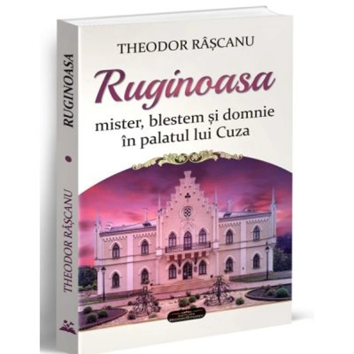 Ruginoasa. Mister, blestem si domnie in palatul lui Cuza