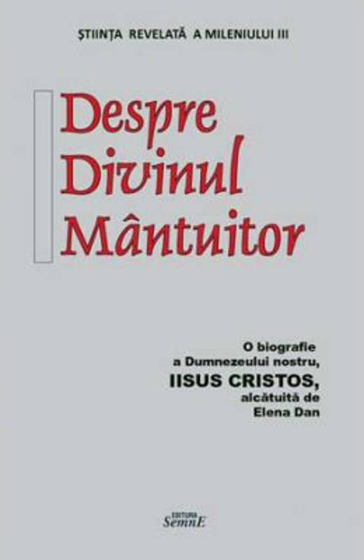 Despre Divinul Mantuitor. O biografie a Dumnezeului nostru Iisus Hristos - Elena Dan