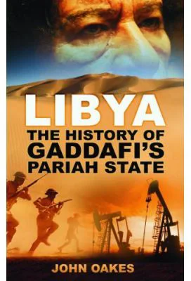Libya. The History of Gaddafi's Pariah State - John Oakes