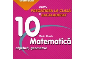 Matematica 10. Algebra, geometrie. Pregatire suplimentara diferentiala pentru pregatirea la clasa si bacalaureat - Marin Chirciu