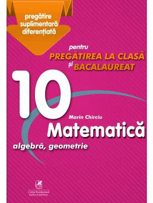 Matematica 10. Algebra, geometrie. Pregatire suplimentara diferentiala pentru pregatirea la clasa si bacalaureat - Marin Chirciu