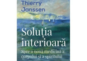 Solutia interioara. Spre o noua medicina a corpului si a spiritului - Thierry Janssen