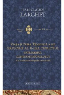 Viata si opera teologica a lui Grigorie al II-lea Cipriotul, Patriarhul Constantinopolului. Cu traducerea integrala a tratatelor - Jean-Claude Larchet