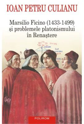 Marsilio Ficino (1433-1499) si problemele platonismului in Renastere - Ioan Petru Culianu