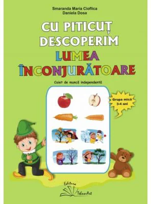 Cu Piticut descoperim lumea inconjuratoare. Grupa mica 3-4 ani - Smaranda Maria Cioflica