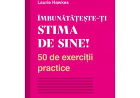 Imbunatateste-ti stima de sine! 50 de exercitii practice - Laurie Hawkes