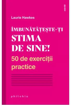 Imbunatateste-ti stima de sine! 50 de exercitii practice - Laurie Hawkes