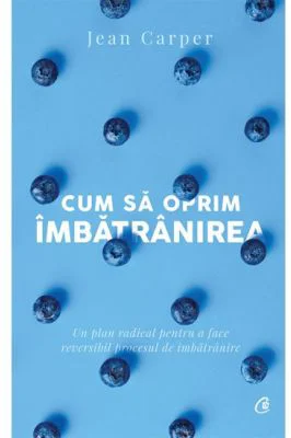 Cum sa oprim imbatranirea - Jean Carper