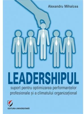 Leadershipul, suport pentru optimizarea performantelor profesionale si a climatului organizational - Alex Mihalcea