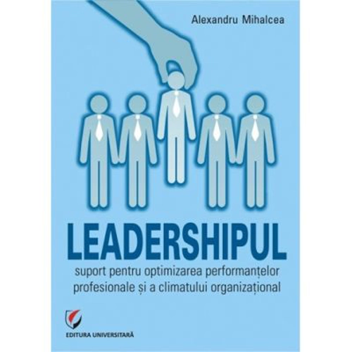 Leadershipul, suport pentru optimizarea performantelor profesionale si a climatului organizational - Alex Mihalcea