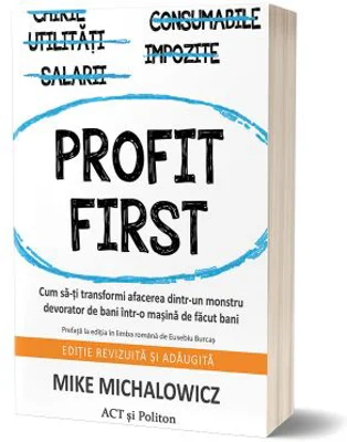 Profit First. Cum sa-ti transformi afacerea dintr-un monstru devorator de bani intr-o masina de facut bani - Mike Michalowicz