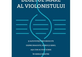 Degetul mare al violonistului si alte povesti necunoscute despre dragoste, razboi si geniu, asa cum au fost scrise in genele noastre - Sam Kean