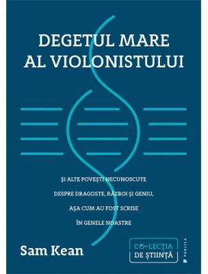 Degetul mare al violonistului si alte povesti necunoscute despre dragoste, razboi si geniu, asa cum au fost scrise in genele noastre - Sam Kean