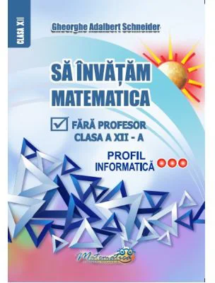Sa invatam matematica fara profesor clasa a 12-a profil informatica - Gheorghe Adalbert Schneider