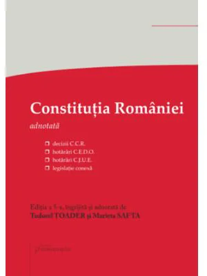 Constitutia Romaniei. Editia a 5-a - decizii ale Curtii Constitutionale, hotarari C. E. D. O., hotarari C. J. U. E., legislatie conexa - Tudorel Toade
