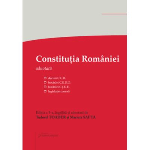 Constitutia Romaniei. Editia a 5-a - decizii ale Curtii Constitutionale, hotarari C. E. D. O., hotarari C. J. U. E., legislatie conexa - Tudorel Toade