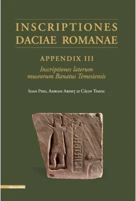 Inscriptiones Daciae Romanae appendix III inscriptiones laterum museorum banatus temesiensis - Adrian Ardet, Ioan Piso, Calin Timoc